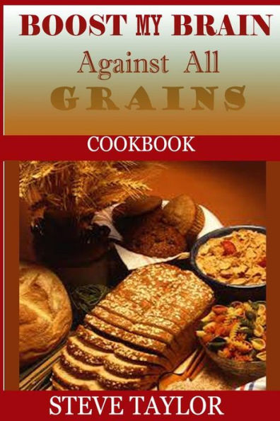 Boost My Brain Against All Grain Cookbooks: : 50+ Quick and Easy-To-Cook Mouthwatering Recipes: Your Ultimate Guide To The Grain-Brain Dieting, Low Carb, Low Sugar, Gluten And Wheat Free Cookbook: To Boost Brain Power, Lose Belly Fat and Healthy Dieting.