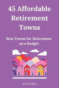 Title: 45 Affordable Retirement Towns: Best U.S. Towns for Retirement on a Budget, Author: Kris Kelley