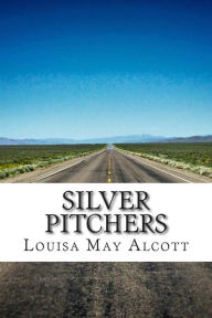 Title: Silver Pitchers: (Louisa May Alcott Classics Collection), Author: Louisa May Alcott