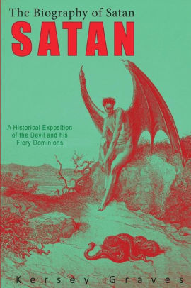 BIOGRAPHY OF SATAN: A Historical Exposition of the Devil and His Fiery Dominions