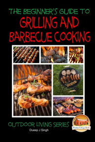 Title: A Beginner's Guide to Grilling and Barbecue Cooking, Author: Dueep J Singh