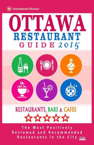 Title: Ottawa Restaurant Guide 2015: Best Rated Restaurants in Ottawa, Canada - 500 restaurants, bars and cafés recommended for visitors, 2015., Author: John M Frizzell