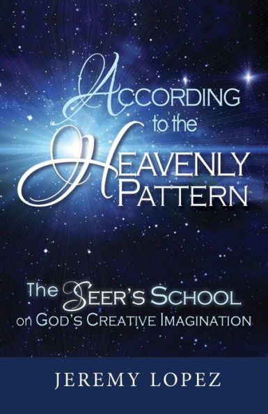 According to the Heavenly Pattern: The Seer's School on God's Creative Imagination