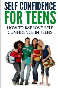 Title: Self Confidence for Teens: How to Improve Self Confidence in Teenagers, Author: Dan Miller