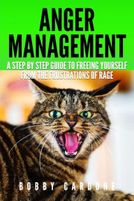 Title: Anger Management: A Step-by Step Guide To Freeing Yourself From The Frustrations Of Rage, Author: Bobby Cardone