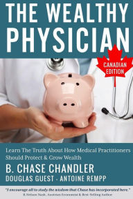 Title: The Wealthy Physician - Canadian Edition: Learn The Truth About How Medical Practitioners Should Protect & Grow Wealth, Author: Douglas Guest