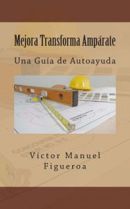 Title: Mejora Transforma Ampï¿½rate: Una Guï¿½a de Autoayuda, Author: Vïctor Manuel Figueroa