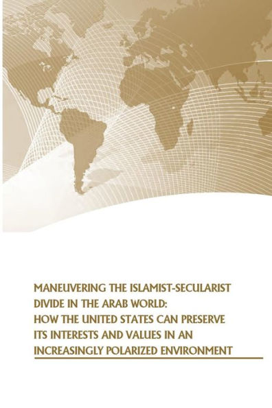 Maneuvering the Islamist-Secularist Divide in the Arab World: How the United States Can Preserve its Interests and Values in an Increasingly Polarized Environment