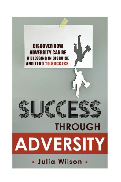 Success Through Adversity: Discover How Adversity Can Be a Blessing In Disguise And Lead To Success