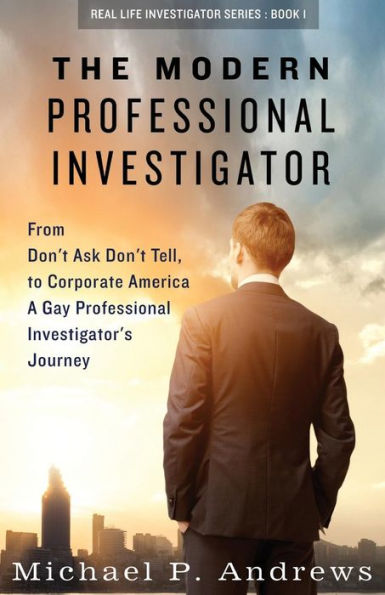 The Modern Professional Investigator: From Don't Ask Don't Tell to Corporate America A Gay Professional Investigator's Journey