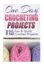 One Day Crocheting Projects: Over 15 Fun & Quick Crochet Projects