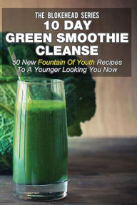 Title: 10 Day Green Smoothie Cleanse: 50 New Fountain Of Youth Recipes To A Younger Looking You Now, Author: The Blokehead