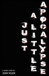 Title: Just A Little Apocalypse: A Short Story, Author: Josh Kilen