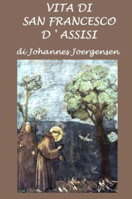 Title: Vita di San Francesco d'Assisi, Author: Johannes Joergensen