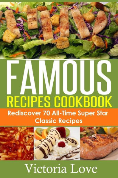 Famous Recipes Cookbook: 70 All-Time Favorite Classic Cooking Recipes! The Most Healthy, Delicious, Amazing Recipes Cookbook You'll Ever Find and Eat!