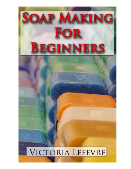 Soap making for Beginners: Learn to Make Homemade Soap with 21 Recipes
