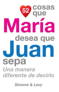 Title: 52 Cosas Que María Desea Que Juan Sepa: Una Manera Diferente de Decirlo, Author: Simone