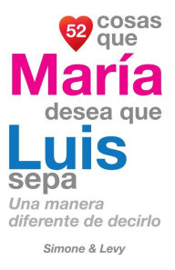 Title: 52 Cosas Que María Desea Que Luis Sepa: Una Manera Diferente de Decirlo, Author: Simone