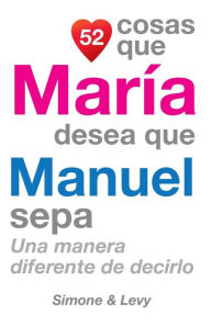 Title: 52 Cosas Que María Desea Que Manuel Sepa: Una Manera Diferente de Decirlo, Author: Simone