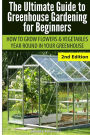 Ultimate Guide To Greenhouse Gardening for Beginners: How to Grow Flowers and Vegetables Year-Round In Your Greenhouse