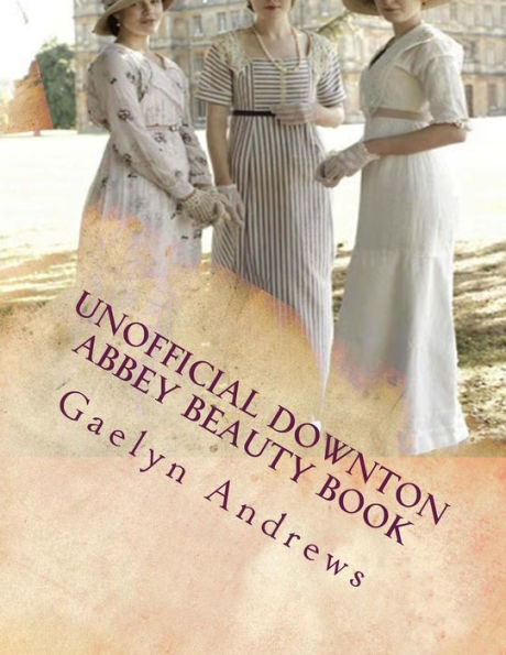 Unofficial Downton Abbey Beauty Book: Discover The Beauty Secrets Of The Edwardian Age