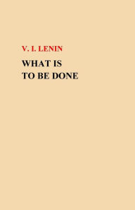 Title: What Is To Be Done?, Author: V I Lenin