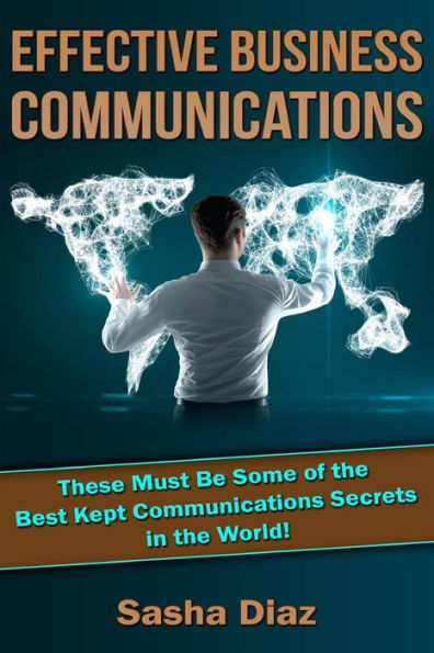 Effective Business Communications: These Must Be Some of the Best Kept Communications Secrets in the World!