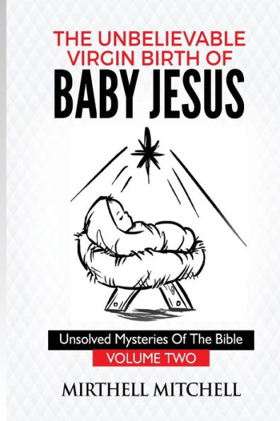 The Unbelievable Virgin Birth of Baby Jesus: Unsolved Mysteries of the Bible Book 2