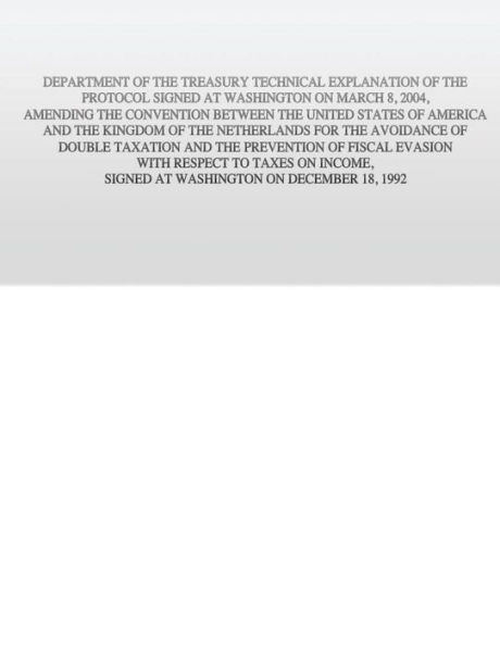 Department of the Treasury Technical Explanation of the Protocol Signed at Washington on March 8, 2004, Amending the Convention Between the United States of America and the Kingdom of the Netherlands: for the Avoidance of Double Taxation and the Preventio