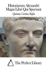 Title: Historiarum Alexandri Magni Libri Qui Spersunt, Author: The Perfect Library