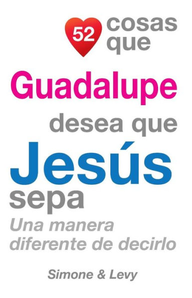 52 Cosas Que Guadalupe Desea Que Jesï¿½s Sepa: Una Manera Diferente de Decirlo