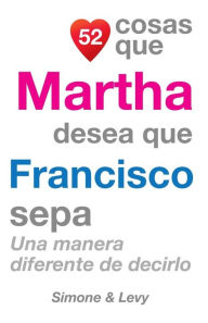 Title: 52 Cosas Que Martha Desea Que Francisco Sepa: Una Manera Diferente de Decirlo, Author: Simone