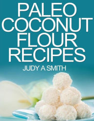 Title: Paleo Coconut Flour Recipe Book: -A health food transformation guide-, Author: Judy A Smith