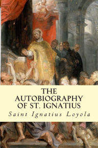 Title: The Autobiography of St. Ignatius, Author: Saint Ignatius Loyola