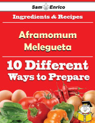 Title: 10 Ways to Use Aframomum Melegueta (Recipe Book), Author: Archibald Ezequiel