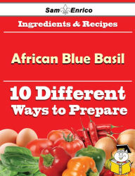 Title: 10 Ways to Use African Blue Basil (Recipe Book), Author: Dillard Ilene