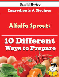 Title: 10 Ways to Use Alfalfa Sprouts (Recipe Book), Author: Rodrigue Sarita
