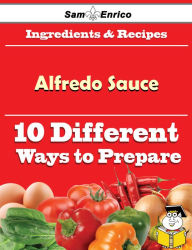 Title: 10 Ways to Use Alfredo Sauce (Recipe Book), Author: Beebe Inge