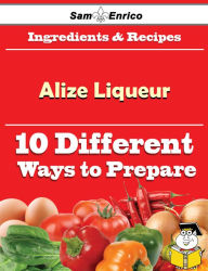 Title: 10 Ways to Use Alize Liqueur (Recipe Book), Author: Toliver Sol