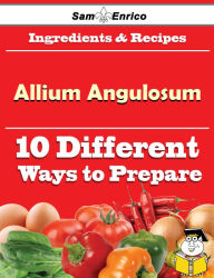 Title: 10 Ways to Use Allium Angulosum (Recipe Book), Author: Ennis Lynwood