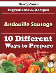 Title: 10 Ways to Use Andouille Sausage (Recipe Book), Author: Thornburg Teressa