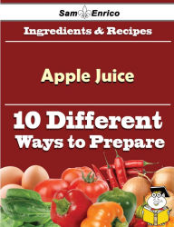 Title: 10 Ways to Use Apple Juice (Recipe Book), Author: Tolbert Kati