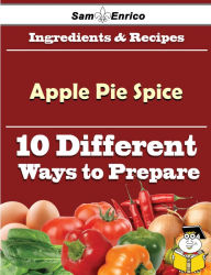 Title: 10 Ways to Use Apple Pie Spice (Recipe Book), Author: Mccarter Gianna