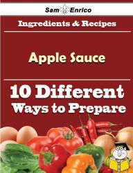 Title: 10 Ways to Use Apple Sauce (Recipe Book), Author: Moniz Nga