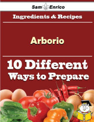 Title: 10 Ways to Use Arborio (Recipe Book), Author: Snipes Toccara