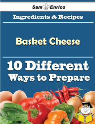 Title: 10 Ways to Use Basket Cheese (Recipe Book), Author: Badger Cleotilde