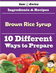 Title: 10 Ways to Use Brown Rice Syrup (Recipe Book), Author: Ennis Laronda