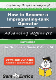 Title: How to Become a Impregnating-tank Operator, Author: Kilpatrick Augustine