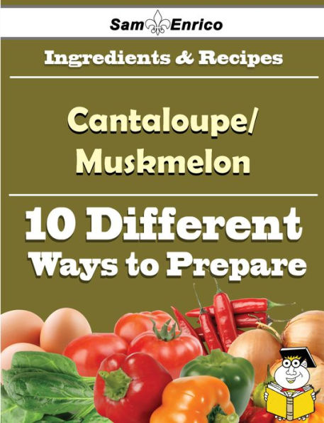 10 Ways to Use Cantaloupe/Muskmelon (Recipe Book)