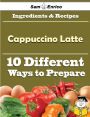 10 Ways to Use Cappuccino Latte (Recipe Book)